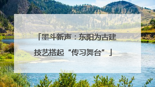 墨斗新声：东阳为古建技艺搭起“传习舞台”